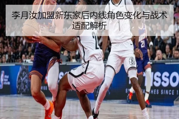 李月汝加盟新东家后内线角色变化与战术适配解析