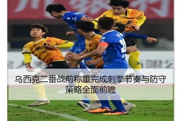 乌西克二番战前称重完成刺拳节奏与防守策略全面前瞻